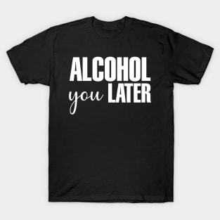 Alcohol You Later T-Shirt